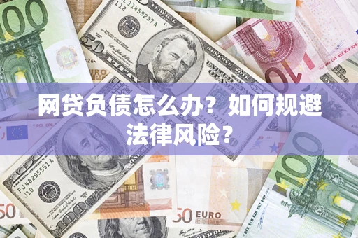 武汉网贷负债怎么办？如何规避法律风险？