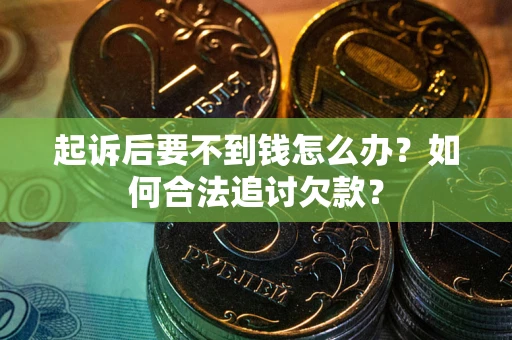 武汉起诉后要不到钱怎么办？如何合法追讨欠款？