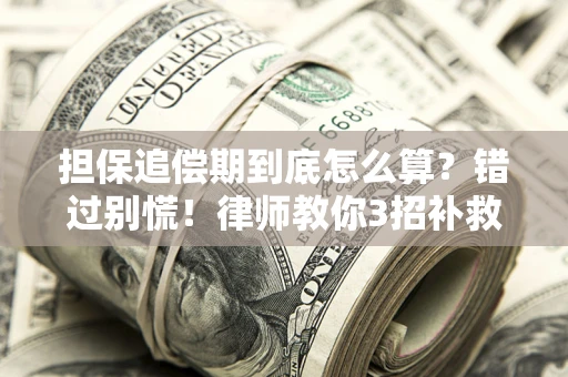 武汉担保追偿期到底怎么算？错过别慌！律师教你3招补救