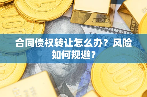 武汉合同债权转让怎么办？风险如何规避？
