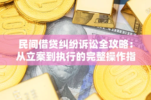 武汉民间借贷纠纷诉讼全攻略：从立案到执行的完整操作指南