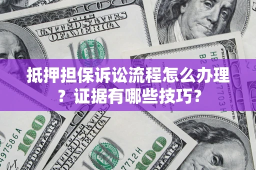 武汉抵押担保诉讼流程怎么办理？证据有哪些技巧？