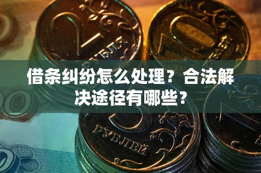 武汉借条纠纷怎么处理？合法解决途径有哪些？