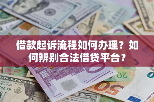 武汉借款起诉流程如何办理？如何辨别合法借贷平台？