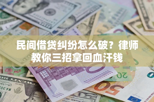 武汉民间借贷纠纷怎么破？律师教你三招拿回血汗钱