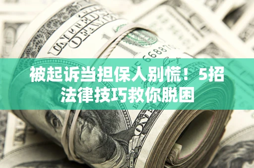 武汉被起诉当担保人别慌！5招法律技巧救你脱困