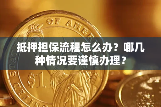 武汉抵押担保流程怎么办？哪几种情况要谨慎办理？