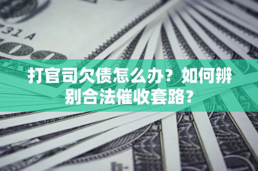 武汉打官司欠债怎么办？如何辨别合法催收套路？