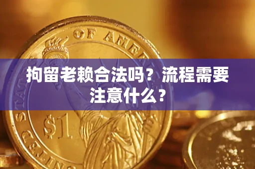 武汉拘留老赖合法吗？流程需要注意什么？