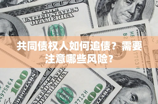 武汉共同债权人如何追债？需要注意哪些风险？