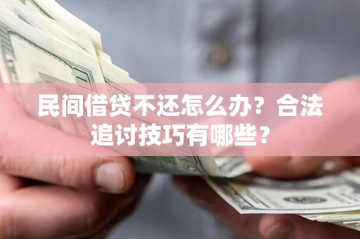 武汉民间借贷不还怎么办？合法追讨技巧有哪些？