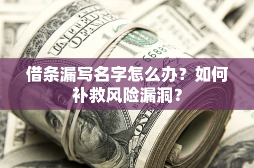 武汉借条漏写名字怎么办？如何补救风险漏洞？
