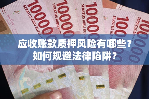 武汉应收账款质押风险有哪些？如何规避法律陷阱？