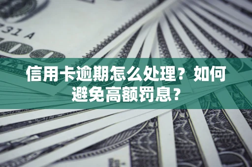 武汉信用卡逾期怎么处理？如何避免高额罚息？