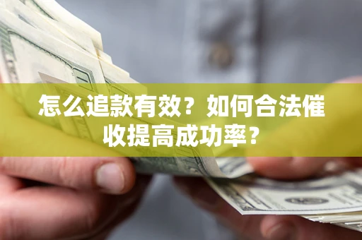 武汉怎么追款有效？如何合法催收提高成功率？