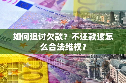 武汉如何追讨欠款？不还款该怎么合法维权？