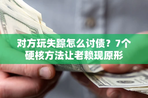 武汉对方玩失踪怎么讨债？7个硬核方法让老赖现原形