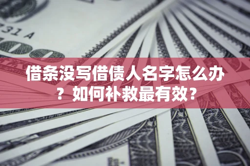武汉借条没写借债人名字怎么办？如何补救最有效？