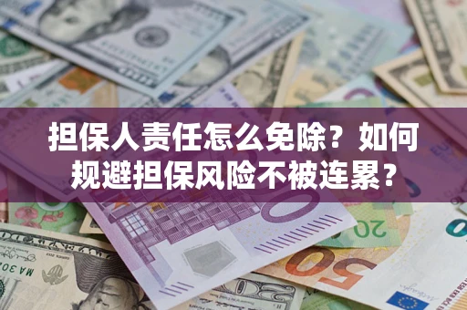 武汉担保人责任怎么免除？如何规避担保风险不被连累？