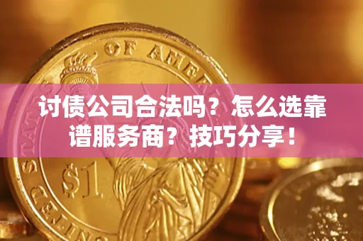 武汉讨债公司合法吗？怎么选靠谱服务商？技巧分享！