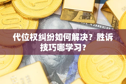 武汉代位权纠纷如何解决？胜诉技巧哪学习？