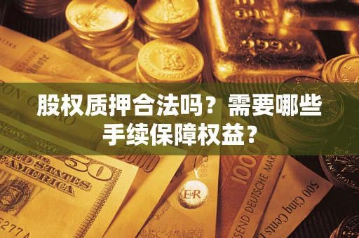武汉股权质押合法吗？需要哪些手续保障权益？