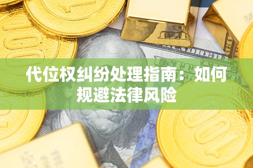 武汉代位权纠纷处理指南:如何规避法律风险 武汉代位权纠纷处理指南:如何规避法律风险