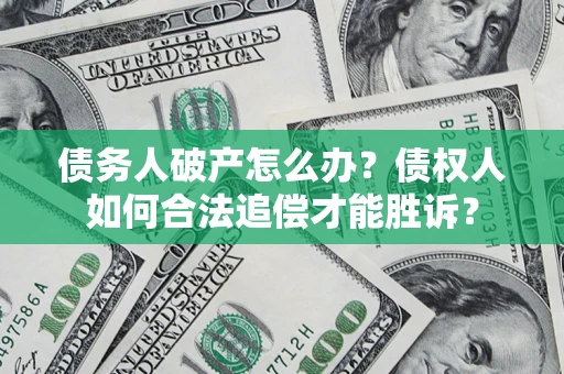 武汉债务人破产怎么办？债权人如何合法追偿才能胜诉？