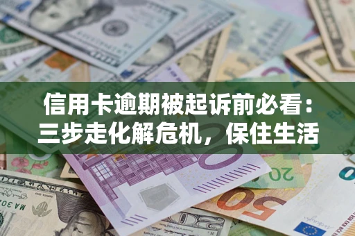 武汉信用卡逾期被起诉前必看：三步走化解危机，保住生活尊严