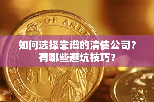 武汉如何选择靠谱的清债公司？有哪些避坑技巧？