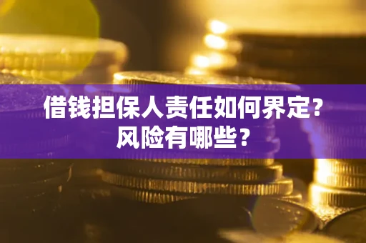 武汉借钱担保人责任如何界定?风险有哪些? 武汉借钱担保人责任如何界定?风险有哪些?