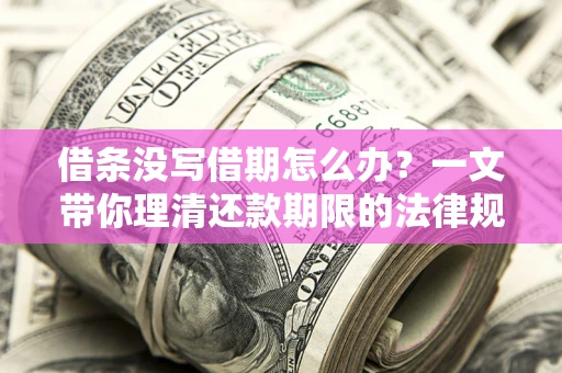 武汉借条没写借期怎么办？一文带你理清还款期限的法律规则