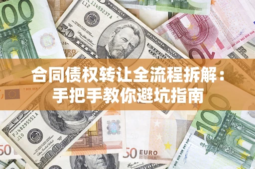 武汉合同债权转让全流程拆解：手把手教你避坑指南