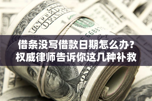 武汉借条没写借款日期怎么办？权威律师告诉你这几种补救方法！