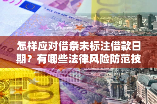武汉怎样应对借条未标注借款日期？有哪些法律风险防范技巧？