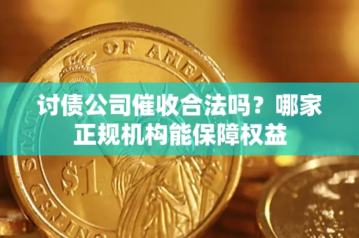 武汉讨债公司催收合法吗？哪家正规机构能保障权益