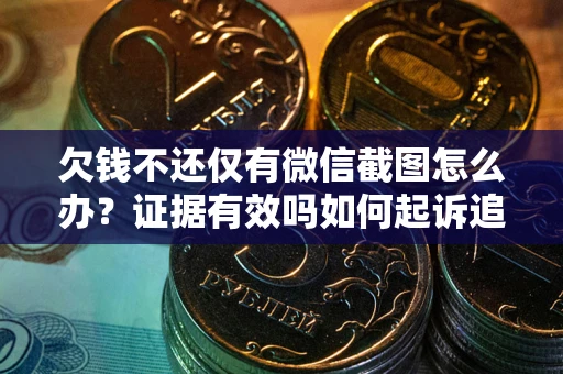 武汉欠钱不还仅有微信截图怎么办？证据有效吗如何起诉追回欠款？