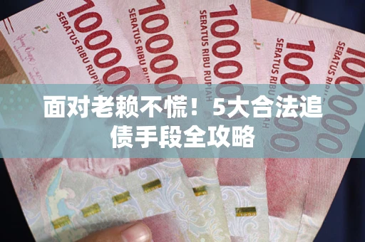 武汉面对老赖不慌！5大合法追债手段全攻略