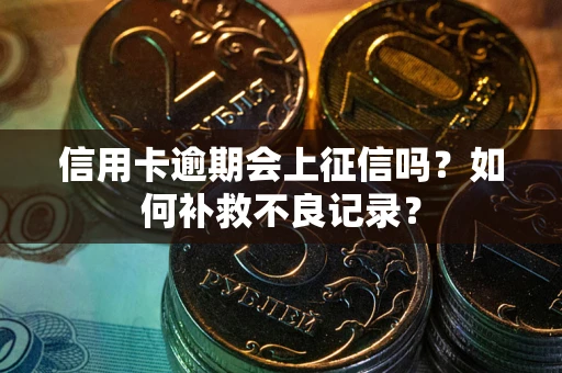 武汉信用卡逾期会上征信吗？如何补救不良记录？