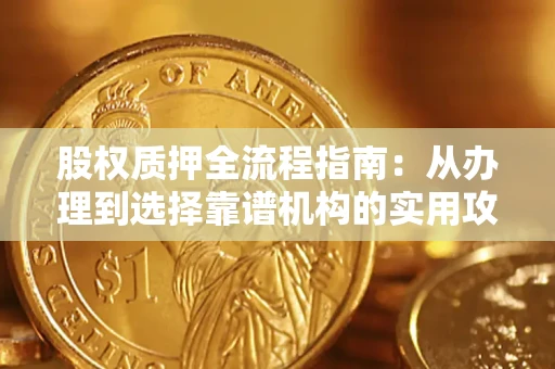 武汉股权质押全流程指南：从办理到选择靠谱机构的实用攻略