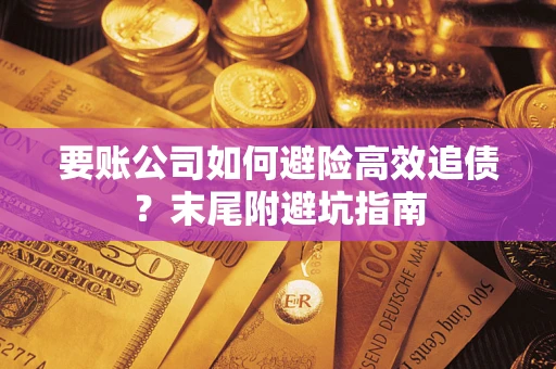 武汉要账公司如何避险高效追债？末尾附避坑指南