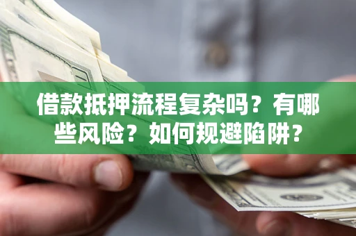 武汉借款抵押流程复杂吗？有哪些风险？如何规避陷阱？
