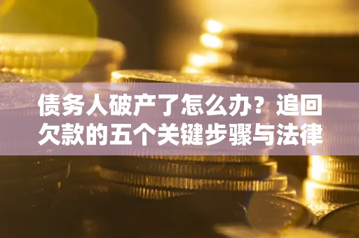武汉债务人破产了怎么办？追回欠款的五个关键步骤与法律策略