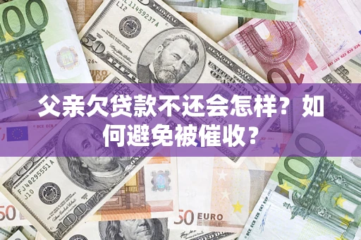 武汉父亲欠贷款不还会怎样？如何避免被催收？
