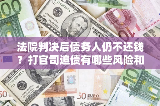 武汉法院判决后债务人仍不还钱？打官司追债有哪些风险和技巧？