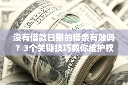 武汉没有借款日期的借条有效吗？3个关键技巧教你维护权益