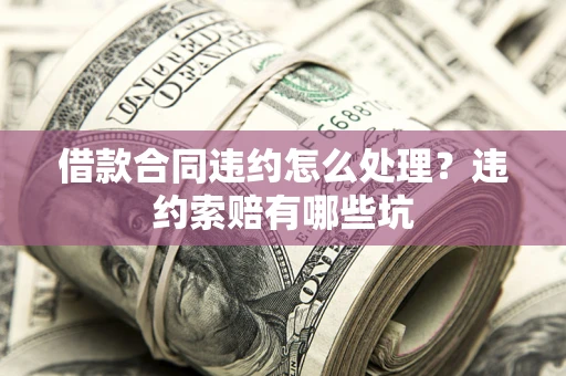 武汉借款合同违约怎么处理？违约索赔有哪些坑