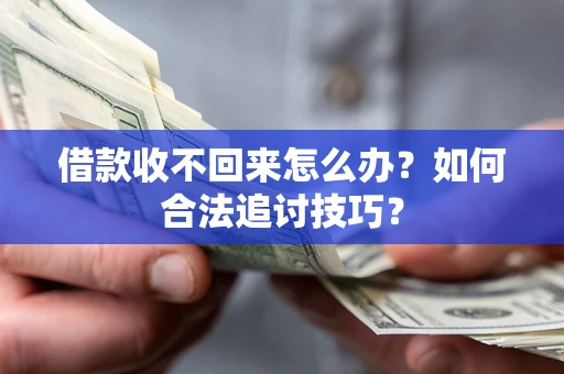 武汉借款收不回来怎么办？如何合法追讨技巧？