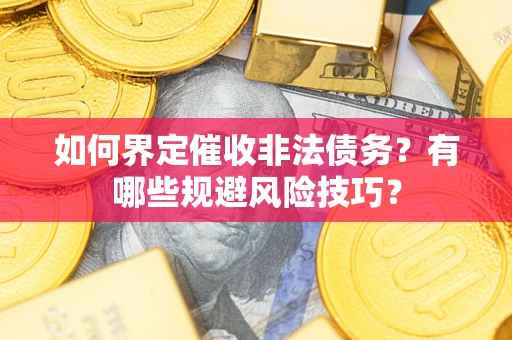 武汉如何界定催收非法债务？有哪些规避风险技巧？