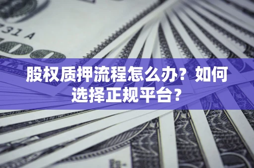 武汉股权质押流程怎么办？如何选择正规平台？